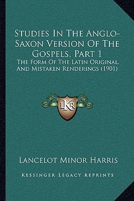 Studies In The Anglo-Saxon Version Of The Gospels, Part 1: The Form Of The Latin Original, And Mistaken Renderings (1901)