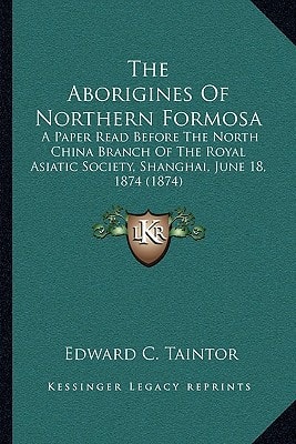 The Aborigines Of Northern Formosa: A Paper Read Before The North China Branch Of The Royal Asiatic Society, Shanghai, June 18, 1874 (1874)
