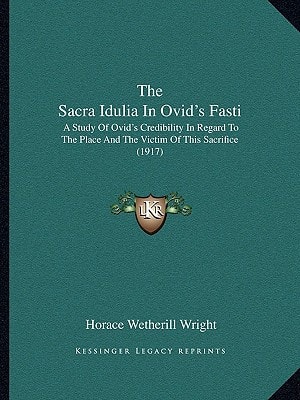 The Sacra Idulia In Ovid's Fasti: A Study Of Ovid's Credibility In Regard To The Place And The Victim Of This Sacrifice (1917)