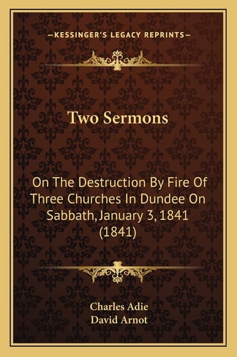 Two Sermons: On The Destruction By Fire Of Three Churches In Dundee On Sabbath, January 3, 1841 (1841)