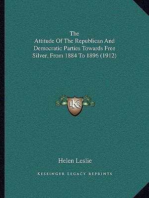 The Attitude Of The Republican And Democratic Parties Towards Free Silver, From 1884 To 1896 (1912)