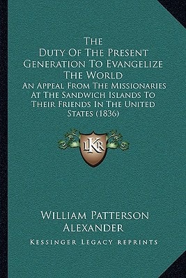 The Duty Of The Present Generation To Evangelize The World: An Appeal From The Missionaries At The Sandwich Islands To Their Friends In The United States (1836)