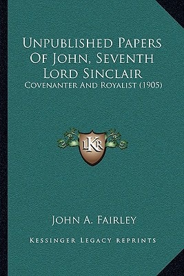 Unpublished Papers Of John, Seventh Lord Sinclair: Covenanter And Royalist (1905)