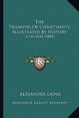 The Triumphs Of Christianity, Illustrated By History: A Lecture (1883)