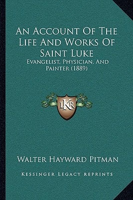 An Account Of The Life And Works Of Saint Luke: Evangelist, Physician, And Painter (1889)