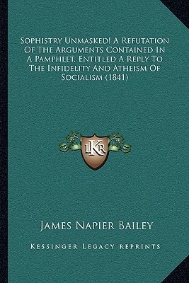 Sophistry Unmasked! A Refutation Of The Arguments Contained In A Pamphlet, Entitled A Reply To The Infidelity And Atheism Of Socialism (1841)
