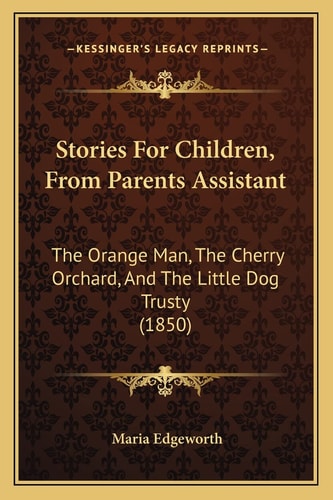 Stories For Children, From Parents Assistant: The Orange Man, The Cherry Orchard, And The Little Dog Trusty (1850)