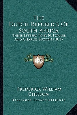 The Dutch Republics Of South Africa: Three Letters To R. N. Fowler And Charles Buxton (1871)