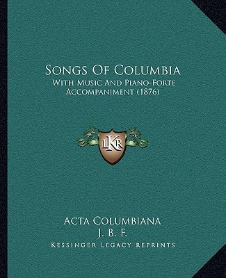 Songs Of Columbia: With Music And Piano-Forte Accompaniment (1876)