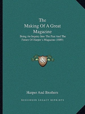The Making Of A Great Magazine: Being An Inquiry Into The Past And The Future Of Harper's Magazine (1889)