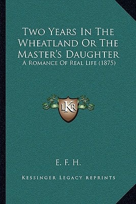 Two Years In The Wheatland Or The Master's Daughter: A Romance Of Real Life (1875)
