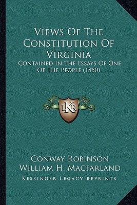 Views Of The Constitution Of Virginia: Contained In The Essays Of One Of The People (1850)