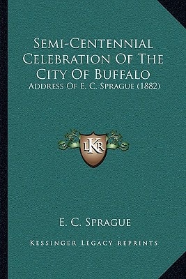 Semi-Centennial Celebration Of The City Of Buffalo: Address Of E. C. Sprague (1882)