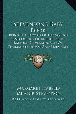 Stevenson's Baby Book: Being The Record Of The Sayings And Doings Of Robert Louis Balfour Stevenson, Son Of Thomas Stevenson And Margaret Isabella Balfour Or Stevenson (1922)