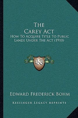 The Carey Act: How To Acquire Title To Public Lands Under The Act (1910)