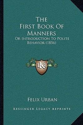 The First Book Of Manners: Or Introduction To Polite Behavior (1856)