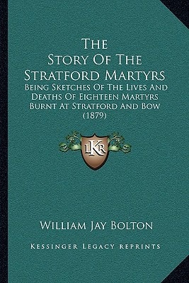 The Story Of The Stratford Martyrs: Being Sketches Of The Lives And Deaths Of Eighteen Martyrs Burnt At Stratford And Bow (1879)