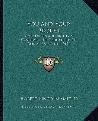 You And Your Broker: Your Duties And Rights As Customer, His Obligations To You As An Agent (1917)