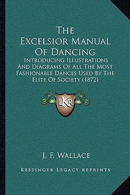 The Excelsior Manual Of Dancing: Introducing Illustrations And Diagrams Of All The Most Fashionable Dances Used By The Elite Of Society (1872)
