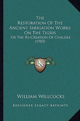 The Restoration Of The Ancient Irrigation Works On The Tigris: Or The Re-Creation Of Chaldea (1903)