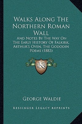 Walks Along The Northern Roman Wall: And Notes By The Way On The Early History Of Falkirk, Arthur's Oven, The Gododin Poems (1883)