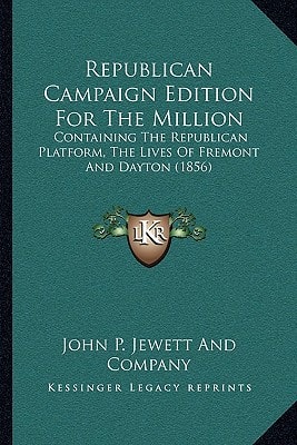 Republican Campaign Edition For The Million: Containing The Republican Platform, The Lives Of Fremont And Dayton (1856)