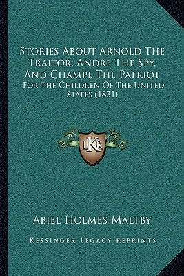 Stories About Arnold The Traitor, Andre The Spy, And Champe The Patriot: For The Children Of The United States (1831)