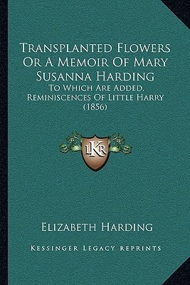 Transplanted Flowers Or A Memoir Of Mary Susanna Harding: To Which Are Added, Reminiscences Of Little Harry (1856)