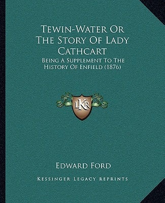 Tewin-Water Or The Story Of Lady Cathcart: Being A Supplement To The History Of Enfield (1876)