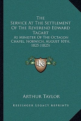 The Service At The Settlement Of The Reverend Edward Tagart: As Minister Of The Octagon Chapel, Norwich, August 10th, 1825 (1825)