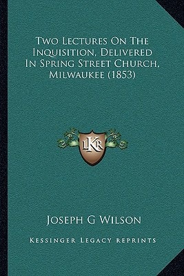 Two Lectures On The Inquisition, Delivered In Spring Street Church, Milwaukee (1853)