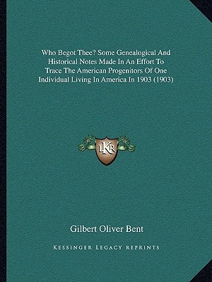 Who Begot Thee? Some Genealogical And Historical Notes Made In An Effort To Trace The American Progenitors Of One Individual Living In America In 1903 (1903)