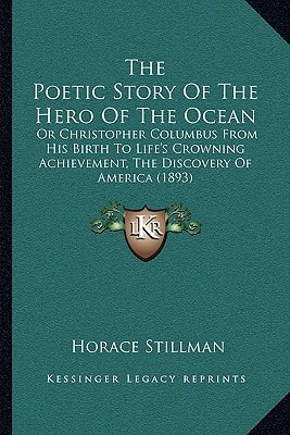 The Poetic Story Of The Hero Of The Ocean: Or Christopher Columbus From His Birth To Life's Crowning Achievement, The Discovery Of America (1893)