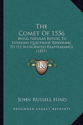 The Comet Of 1556: Being Popular Replies To Everyday Questions Referring To Its Anticipated Reappearance (1857)