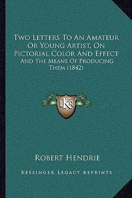 Two Letters To An Amateur Or Young Artist, On Pictorial Color And Effect: And The Means Of Producing Them (1842)