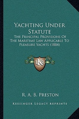 Yachting Under Statute: The Principal Provisions Of The Maritime Law Applicable To Pleasure Yachts (1884)
