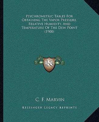 Psychrometric Tables For Obtaining The Vapor Pressure, Relative Humidity, And Temperature Of The Dew Point (1900)