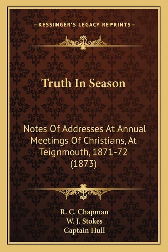 Truth In Season: Notes Of Addresses At Annual Meetings Of Christians, At Teignmouth, 1871-72 (1873)