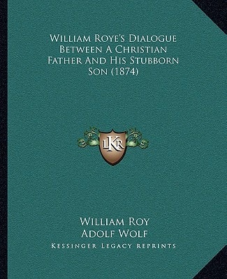 William Roye's Dialogue Between A Christian Father And His Stubborn Son (1874)