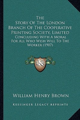 The Story Of The London Branch Of The Cooperative Printing Society, Limited: Concluding With A Moral For All Who Wish Will To The Worker (1907)