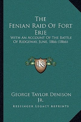 The Fenian Raid Of Fort Erie: With An Account Of The Battle Of Ridgeway, June, 1866 (1866)