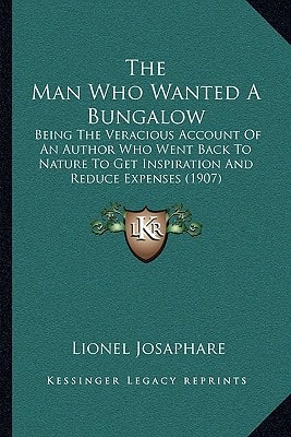 The Man Who Wanted A Bungalow: Being The Veracious Account Of An Author Who Went Back To Nature To Get Inspiration And Reduce Expenses (1907)