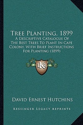 Tree Planting, 1899: A Descriptive Catalogue Of The Best Trees To Plant In Cape Colony, With Brief Instructions For Planting (1899)