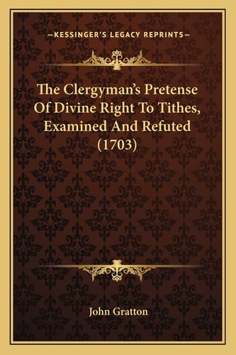 The Clergyman's Pretense Of Divine Right To Tithes, Examined And Refuted (1703)