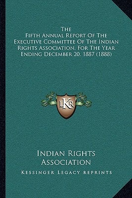 The Fifth Annual Report Of The Executive Committee Of The Indian Rights Association, For The Year Ending December 20, 1887 (1888)