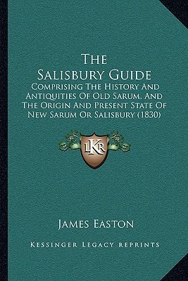 The Salisbury Guide: Comprising The History And Antiquities Of Old Sarum, And The Origin And Present State Of New Sarum Or Salisbury (1830)