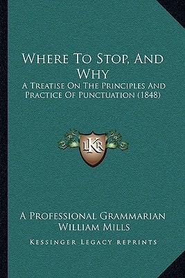Where To Stop, And Why: A Treatise On The Principles And Practice Of Punctuation (1848)