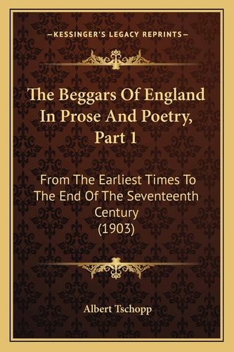 The Beggars Of England In Prose And Poetry, Part 1: From The Earliest Times To The End Of The Seventeenth Century (1903)
