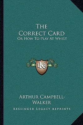 The Correct Card: Or How To Play At Whist: A Whist Catechism (1877)
