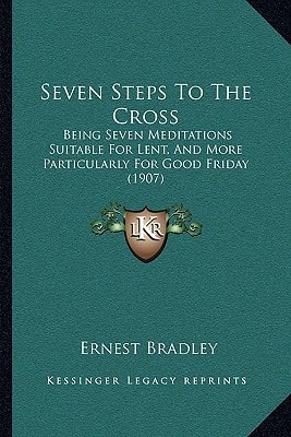 Seven Steps To The Cross: Being Seven Meditations Suitable For Lent, And More Particularly For Good Friday (1907)